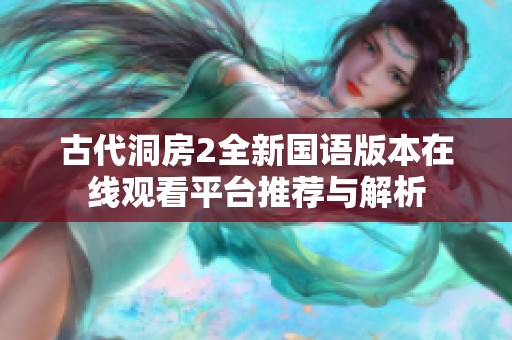 古代洞房2全新国语版本在线观看平台推荐与解析