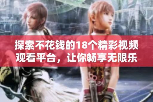 探索不花钱的18个精彩视频观看平台，让你畅享无限乐趣