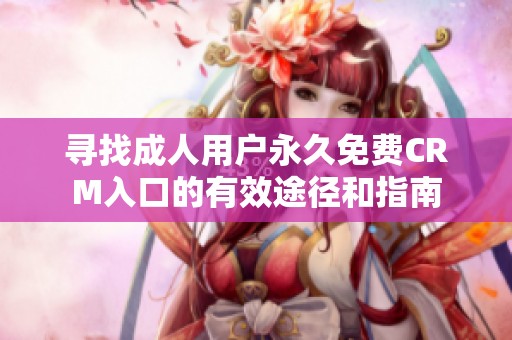 寻找成人用户永久免费CRM入口的有效途径和指南