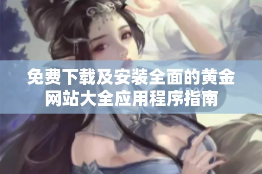 免费下载及安装全面的黄金网站大全应用程序指南