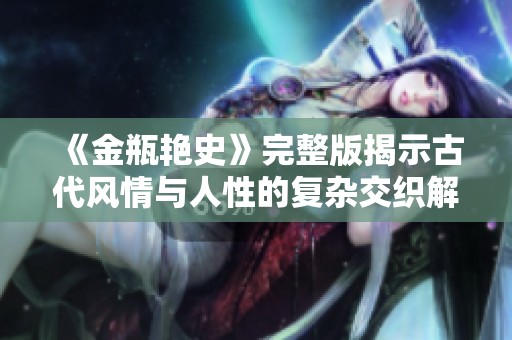 《金瓶艳史》完整版揭示古代风情与人性的复杂交织解析