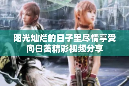 阳光灿烂的日子里尽情享受向日葵精彩视频分享
