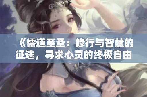 《儒道至圣：修行与智慧的征途，寻求心灵的终极自由》