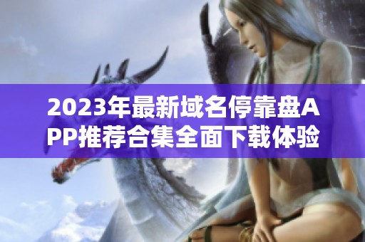 2023年最新域名停靠盘APP推荐合集全面下载体验