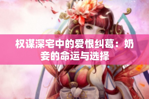权谋深宅中的爱恨纠葛：奶妾的命运与选择