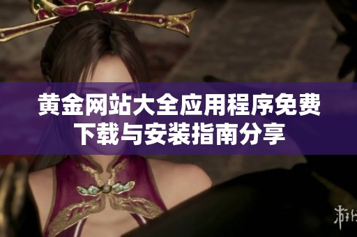 黄金网站大全应用程序免费下载与安装指南分享