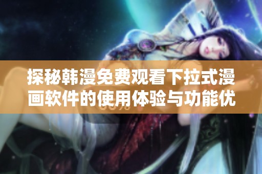 探秘韩漫免费观看下拉式漫画软件的使用体验与功能优劣分析