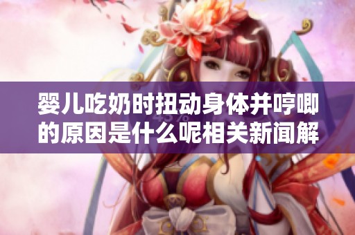 婴儿吃奶时扭动身体并哼唧的原因是什么呢相关新闻解析