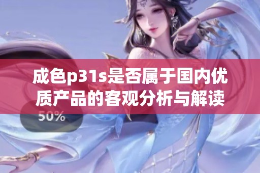 成色p31s是否属于国内优质产品的客观分析与解读