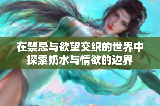 在禁忌与欲望交织的世界中探索奶水与情欲的边界