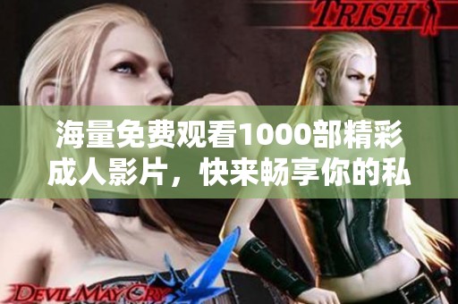 海量免费观看1000部精彩成人影片，快来畅享你的私人影院体验