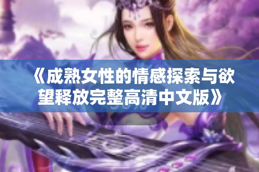 《成熟女性的情感探索与欲望释放完整高清中文版》