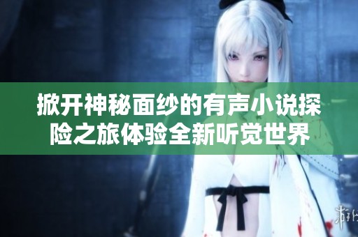 掀开神秘面纱的有声小说探险之旅体验全新听觉世界