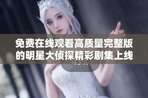 免费在线观看高质量完整版的明星大侦探精彩剧集上线了