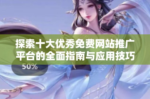 探索十大优秀免费网站推广平台的全面指南与应用技巧