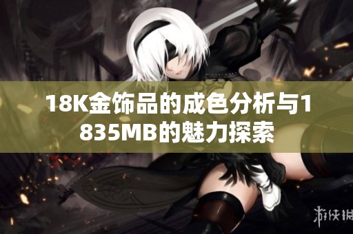 18K金饰品的成色分析与1835MB的魅力探索