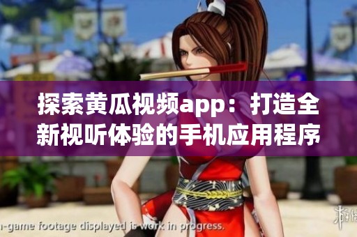 探索黄瓜视频app：打造全新视听体验的手机应用程序