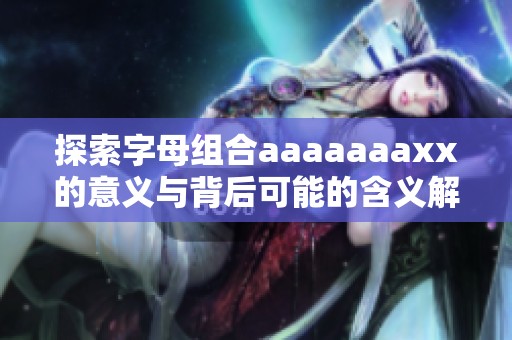 探索字母组合aaaaaaaxx的意义与背后可能的含义解析