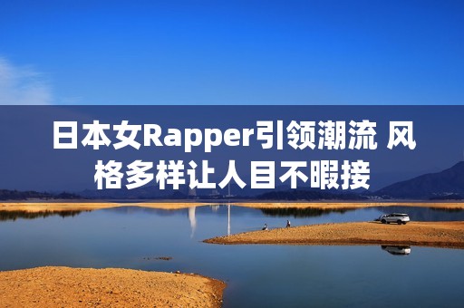 日本女Rapper引领潮流 风格多样让人目不暇接