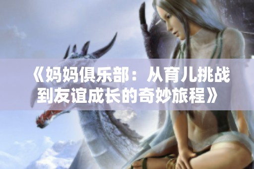 《妈妈俱乐部：从育儿挑战到友谊成长的奇妙旅程》