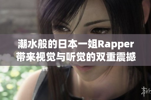 潮水般的日本一姐Rapper带来视觉与听觉的双重震撼体验