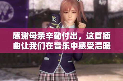 感谢母亲辛勤付出，这首插曲让我们在音乐中感受温暖与爱