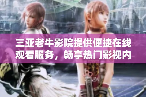 三亚老牛影院提供便捷在线观看服务，畅享热门影视内容