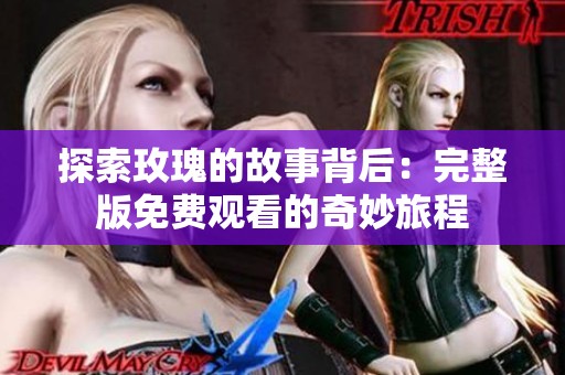 探索玫瑰的故事背后：完整版免费观看的奇妙旅程