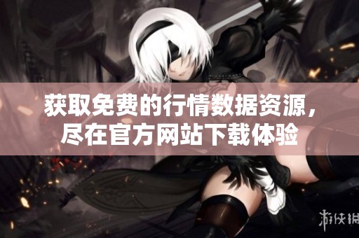 获取免费的行情数据资源，尽在官方网站下载体验