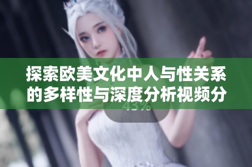 探索欧美文化中人与性关系的多样性与深度分析视频分享