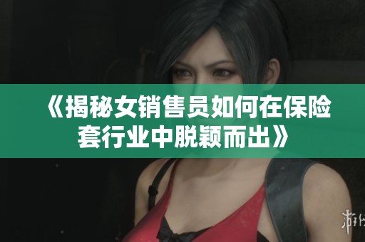 《揭秘女销售员如何在保险套行业中脱颖而出》