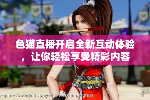 色猫直播开启全新互动体验，让你轻松享受精彩内容