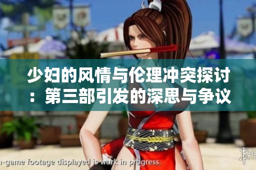 少妇的风情与伦理冲突探讨：第三部引发的深思与争议