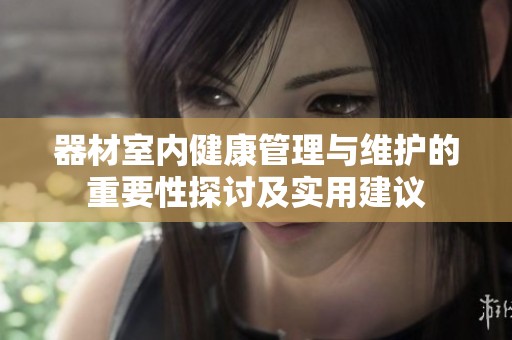 器材室内健康管理与维护的重要性探讨及实用建议