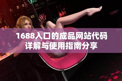 1688入口的成品网站代码详解与使用指南分享