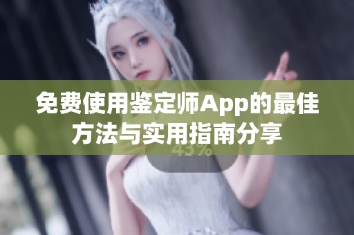 免费使用鉴定师App的最佳方法与实用指南分享