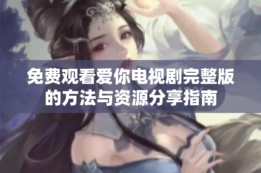 免费观看爱你电视剧完整版的方法与资源分享指南