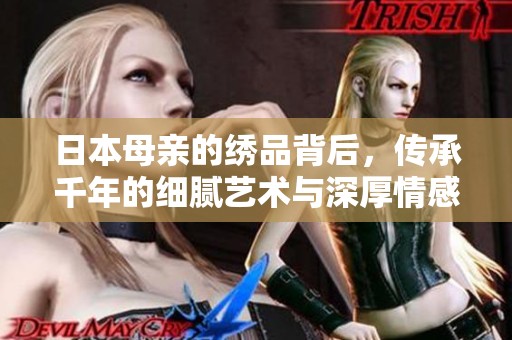 日本母亲的绣品背后，传承千年的细腻艺术与深厚情感