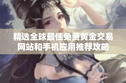 精选全球最佳免费黄金交易网站和手机应用推荐攻略