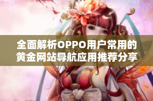 全面解析OPPO用户常用的黄金网站导航应用推荐分享