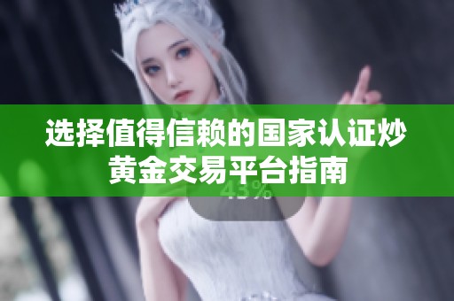 选择值得信赖的国家认证炒黄金交易平台指南