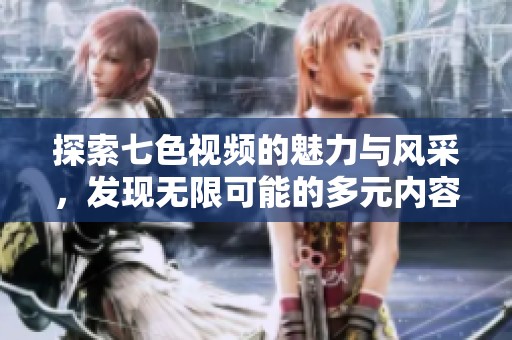 探索七色视频的魅力与风采，发现无限可能的多元内容平台
