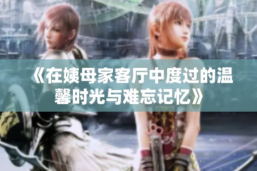 《在姨母家客厅中度过的温馨时光与难忘记忆》