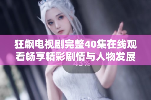 狂飙电视剧完整40集在线观看畅享精彩剧情与人物发展