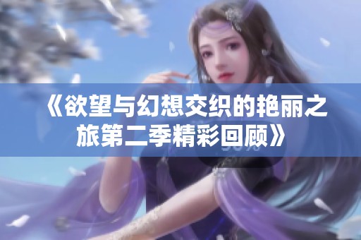《欲望与幻想交织的艳丽之旅第二季精彩回顾》