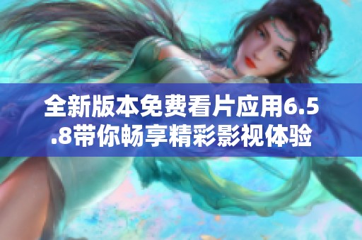 全新版本免费看片应用6.5.8带你畅享精彩影视体验