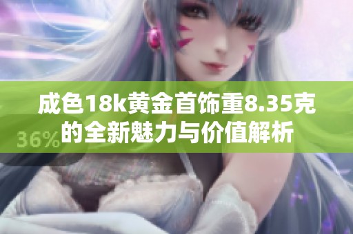 成色18k黄金首饰重8.35克的全新魅力与价值解析
