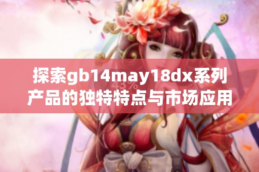 探索gb14may18dx系列产品的独特特点与市场应用潜力