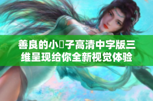 善良的小峓子高清中字版三维呈现给你全新视觉体验