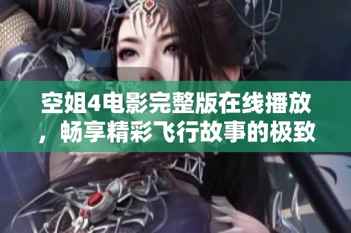 空姐4电影完整版在线播放，畅享精彩飞行故事的极致体验